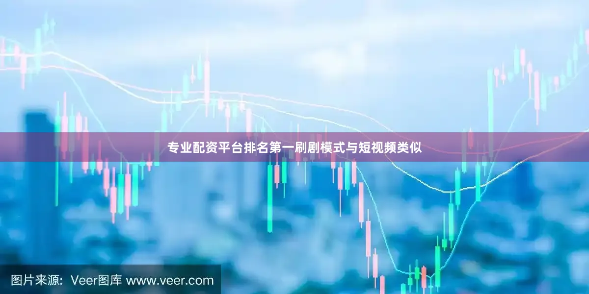 专业配资平台排名第一刷剧模式与短视频类似