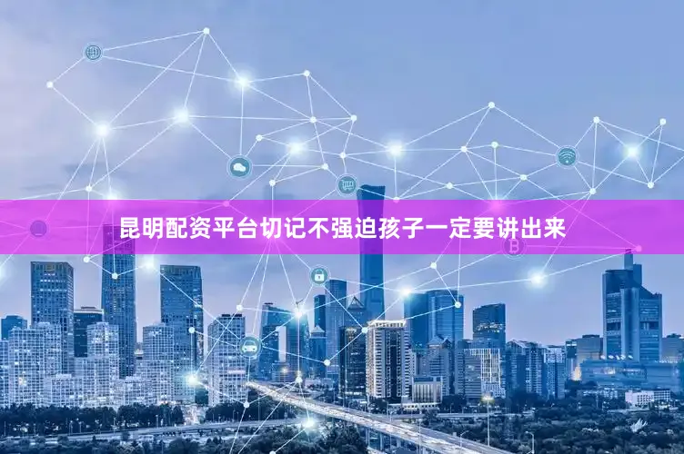 昆明配资平台切记不强迫孩子一定要讲出来