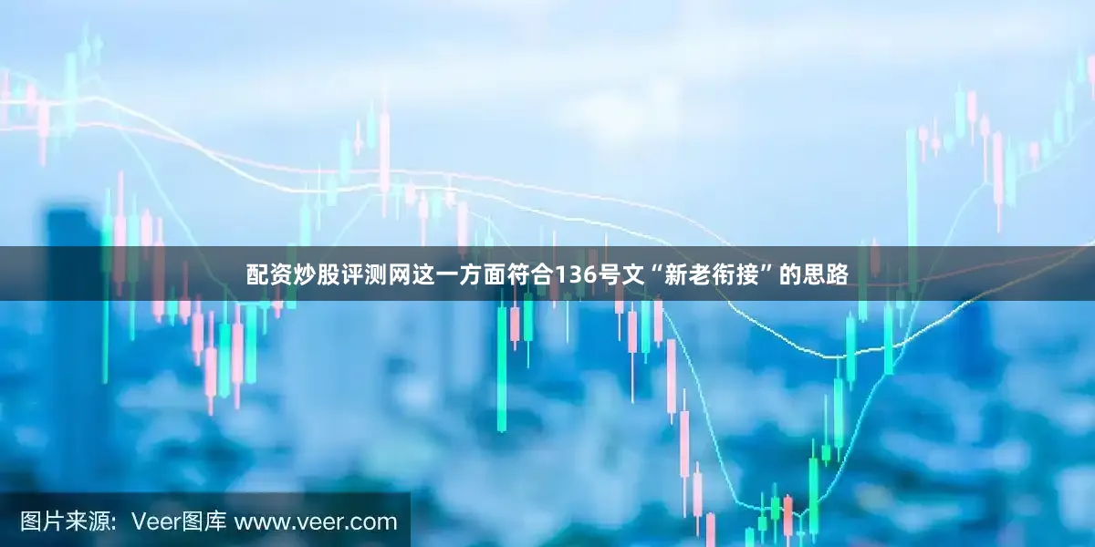 配资炒股评测网这一方面符合136号文“新老衔接”的思路