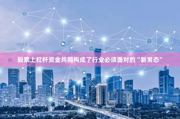 股票上杠杆资金共同构成了行业必须面对的“新常态”