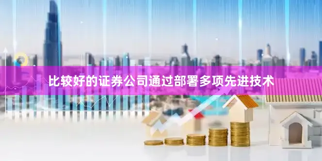 比较好的证券公司通过部署多项先进技术