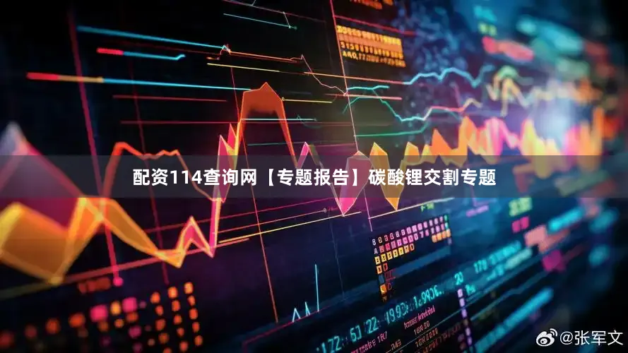 配资114查询网【专题报告】碳酸锂交割专题