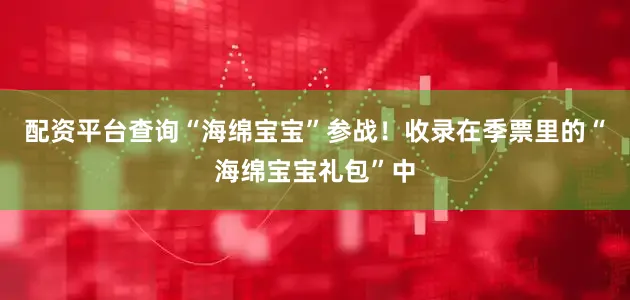配资平台查询“海绵宝宝”参战！收录在季票里的“海绵宝宝礼包”中