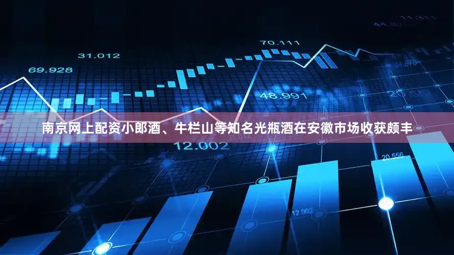 南京网上配资小郎酒、牛栏山等知名光瓶酒在安徽市场收获颇丰