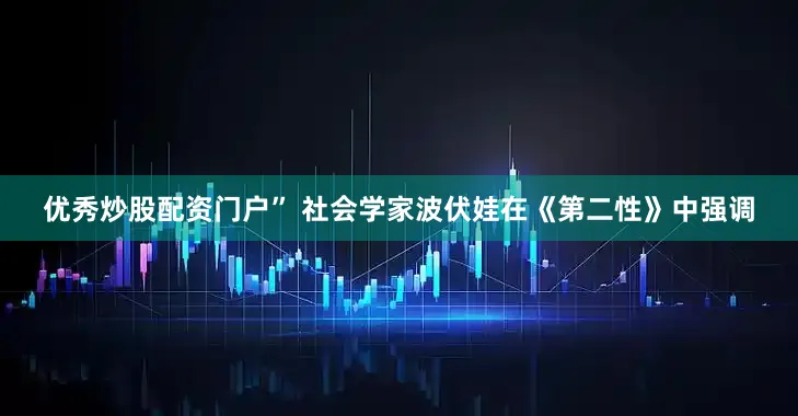 优秀炒股配资门户” 社会学家波伏娃在《第二性》中强调