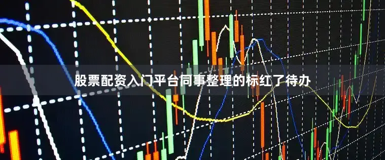 股票配资入门平台同事整理的标红了待办