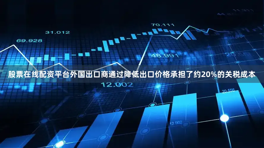 股票在线配资平台外国出口商通过降低出口价格承担了约20%的关税成本