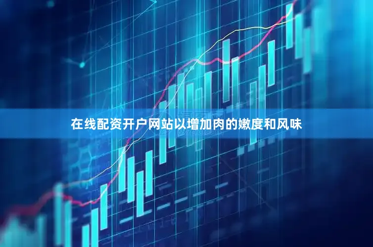在线配资开户网站以增加肉的嫩度和风味
