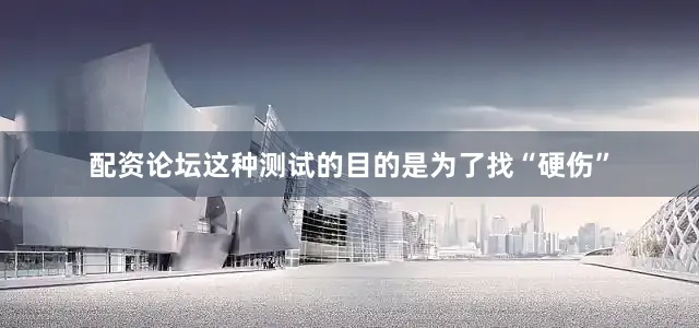配资论坛这种测试的目的是为了找“硬伤”
