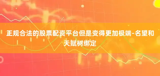 正规合法的股票配资平台但是变得更加极端-名望和天赋树绑定