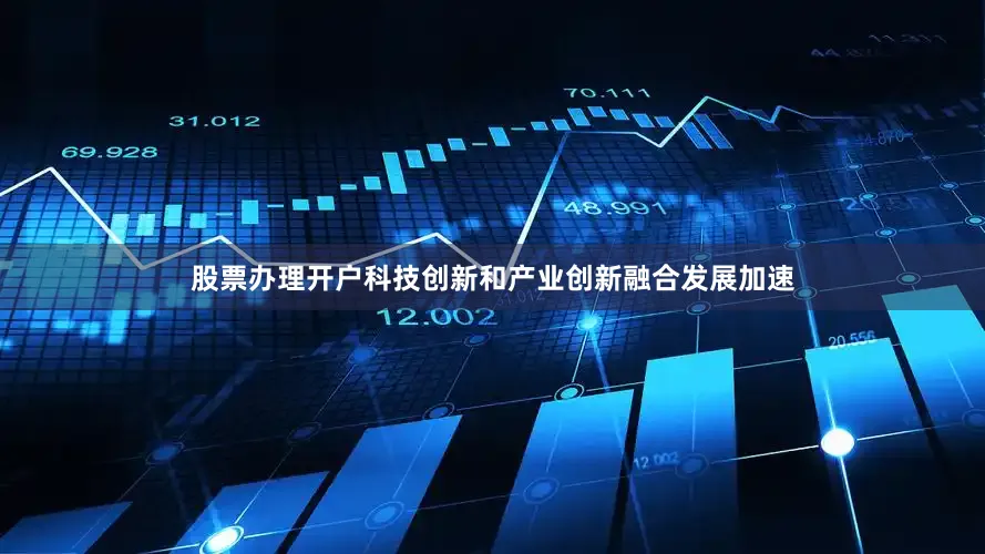股票办理开户科技创新和产业创新融合发展加速