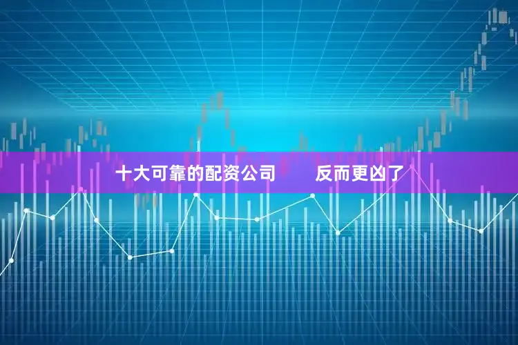 十大可靠的配资公司        反而更凶了