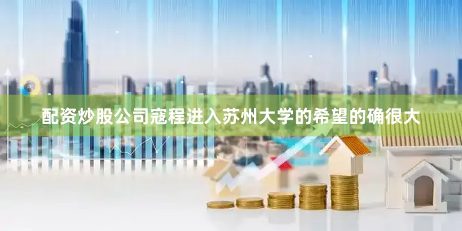 配资炒股公司寇程进入苏州大学的希望的确很大