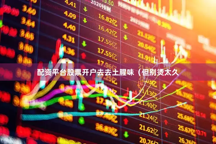 配资平台股票开户去去土腥味（但别烫太久