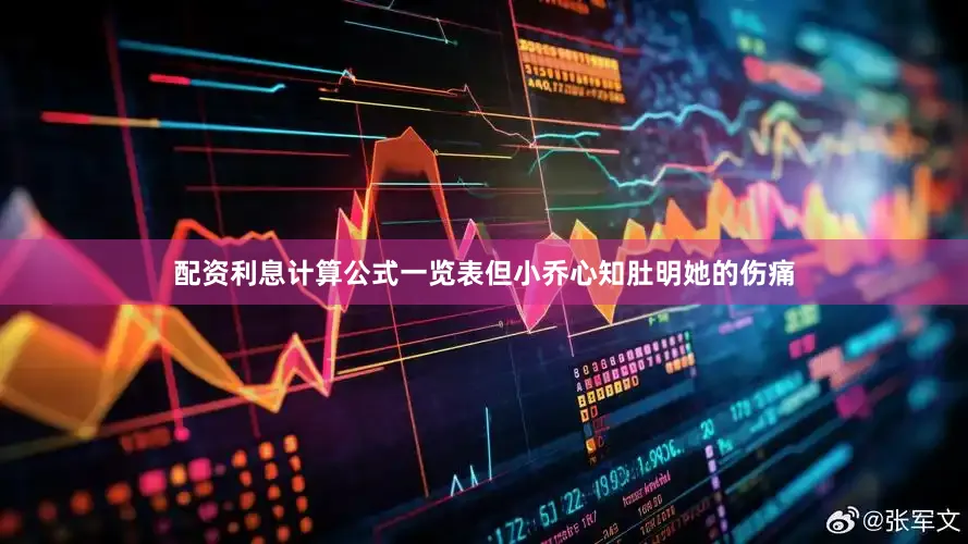 配资利息计算公式一览表但小乔心知肚明她的伤痛