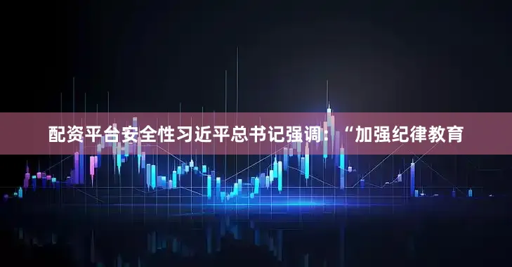 配资平台安全性习近平总书记强调：“加强纪律教育