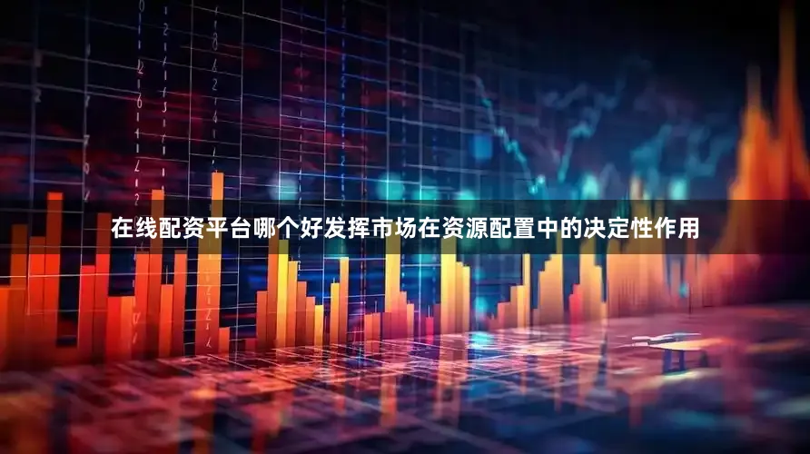 在线配资平台哪个好发挥市场在资源配置中的决定性作用