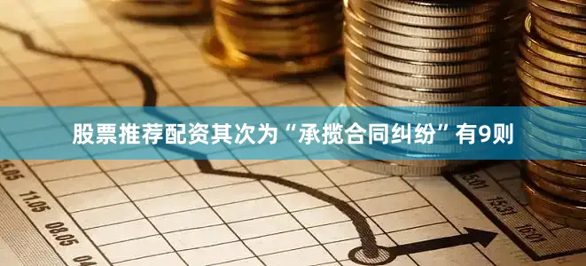 股票推荐配资其次为“承揽合同纠纷”有9则