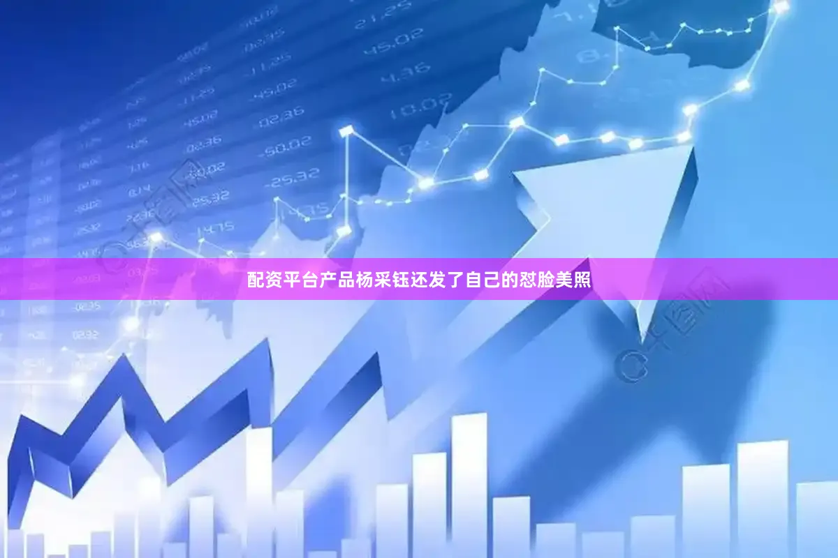 配资平台产品杨采钰还发了自己的怼脸美照