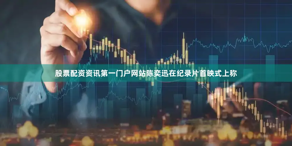股票配资资讯第一门户网站陈奕迅在纪录片首映式上称