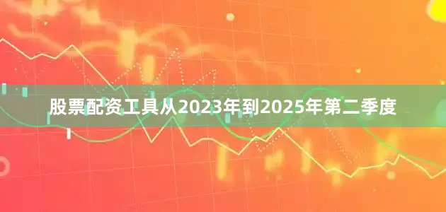股票配资工具从2023年到2025年第二季度